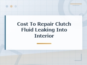 Cost to Repair Clutch Fluid Leaking Into Interior of Vehicle