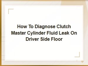 How to Diagnose Clutch Master Cylinder Fluid Leak on Driver Side Floor