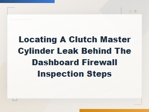 Diagnosing a Clutch Master Cylinder Leak Behind the Dashboard Firewall