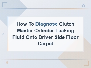 Diagnosing Clutch Master Cylinder Leak Onto Carpet