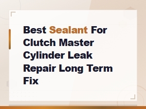 Best Sealant for Clutch Master Cylinder Leak Repair for a Long Term Fix